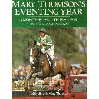 Mary Thomson's Eventing Year A Month By Month Plan for Training a Champion Debby Sly, Mary Thomson 9780715300657 Books