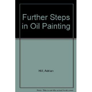 Further Steps in Oil Painting Adrian Hill 9780713718287 Books