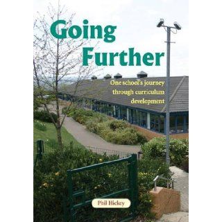 Going Further One School's Journey Through Curriculum Development Phil Hickey 9781857411324 Books