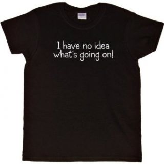WOMENS T SHIRT  BLACK   SMALL   I Have No Idea Whats Going On   Funny One Liner Clothing