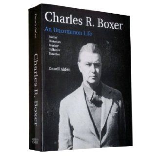 Charles R. Boxer An Uncommon Life Soldier, Historian, Teacher, Collector, Traveller Dauril Alden 9789727850235 Books