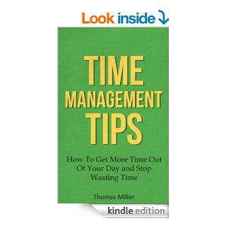 Time Management Tips How To Get More Time Out Of Your Day and Stop Wasting Time In Your Life and Business Now (Time Management, Time Management Skills, Managing Time Book 1) eBook Thomas Miller Kindle Store