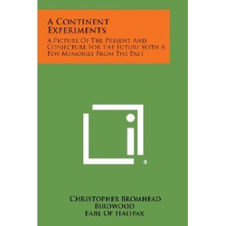 A Continent Experiments A Picture Of The Present And Conjecture For The Future With A Few Memories From The Past Christopher Bromhead Birdwood, Earl Of Halifax 9781258614249 Books