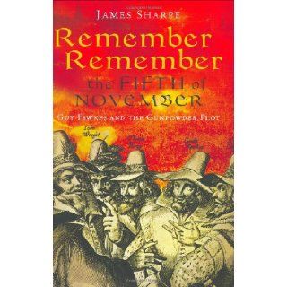 Remember, Remember the Fifth of November Guy Fawkes and the Gunpowder Plot James Sharpe 9781861977274 Books