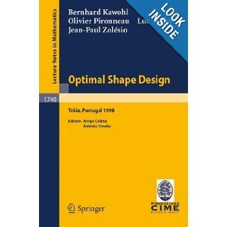 Optimal Shape Design Lectures given at the Joint C.I.M./C.I.M.E. Summer School held in Troia (Portugal), June 1 6, 1998 (Lecture Notes in Mathematics / C.I.M.E. Foundation Subseries) B. Kawohl, Olivier Pironneau, L. Tartar, J. P. Zolesio, A. Cellina, A. 
