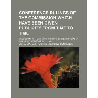 Conference rulings of the Commission which have been given publicity from time to time; some of which have not heretofore been officially published. Issued April 1, 1911 United States. Commission 9781150944017 Books