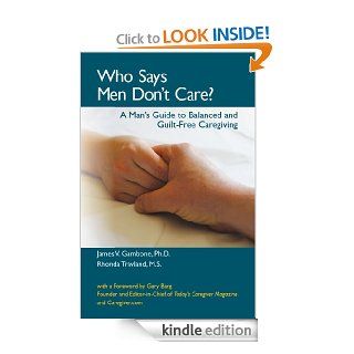 Who Says Men Don't Care? A Man's Guide To Balanced and Guilt Free Caregiving eBook Rhonda Travland M.S., James V. Gambone Ph.D. Kindle Store
