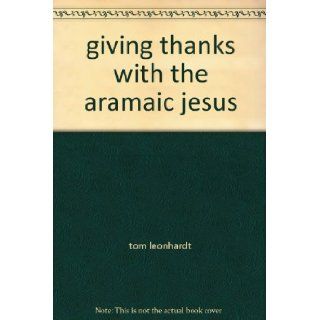 giving thanks with the aramaic jesus tom leonhardt Books