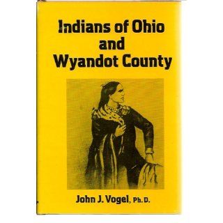 Indians of Ohio and Wyandot County John J Vogel 9780533016303 Books