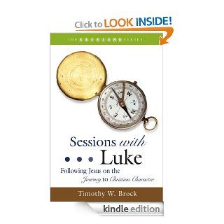 Sessions with Luke Following Jesus on the Journey to Christian Character eBook Timothy W. Brock Kindle Store
