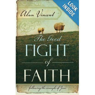 The Good Fight of Faith Following the Example of Jesus Alan Vincent 9780768426526 Books