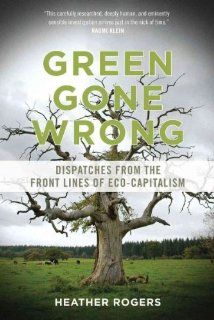 Green Gone Wrong Dispatches from the Front Lines of Eco Capitalism Heather Rogers 9781844679010 Books