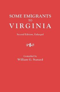 Some Emigrants to Virginia  Memoranda in Regard to Several Hundred Emigrants to Virginia During the Colonial Period Whose Parentage is Shown or Former Residence Indicated by Authentic Records William G. Stanard 9780806303208 Books