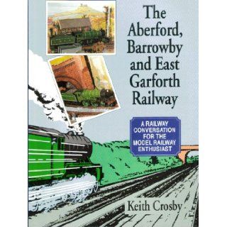 Aberford, Barrowby and East Garforth Railway A Railway Conversation for the Model Railway Enthusiast Keith Crosby 9781858212050 Books