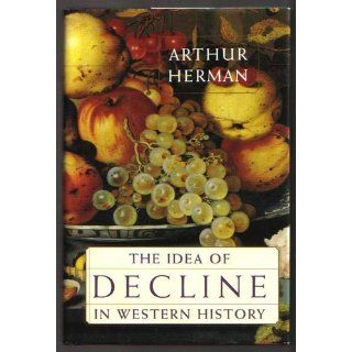The Idea of Decline in Western History Arthur Herman 9780684827919 Books