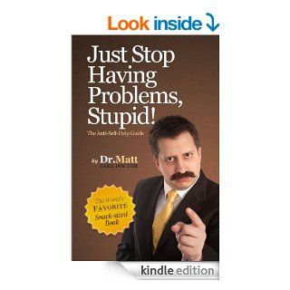 Just Stop Having Problems, Stupid  The Anti Self Help Guide eBook Dr. Matt Kindle Store