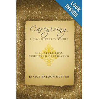 Caregiving A Daughter's Story Life After Loss   Surviving Caregiving Janice Baldon Gutter 9781449025045 Books