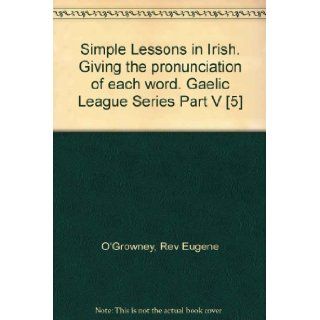Simple Lessons in Irish. Giving the pronunciation of each word. Gaelic League Series Part V [5] Rev Eugene O'Growney Books