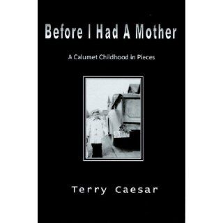 Before I Had a Mother. A Calumet Childhood in Pieces Terry Caesar 9781935591009 Books