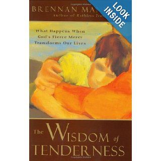 The Wisdom of Tenderness What Happens When God's Fierce Mercy Transforms Our Lives Brennan Manning 9780060000707 Books