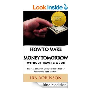 How To Make Money Tomorrow (Without Having A Job) (Better Business Builder Series) eBook Ira Robinson Kindle Store