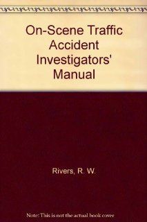 On Scene Traffic Accident Investigators' Manual R. W. Rivers 9780398041212 Books