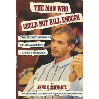The Man Who Could Not Kill Enough The Secret Murders of Milwaukee's Jeffrey Dahmer Anne E. Schwartz 9781559721172 Books