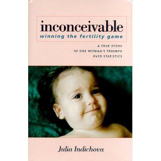 Inconceivable Winning the Fertility Game Julia Indichova 9780966007855 Books