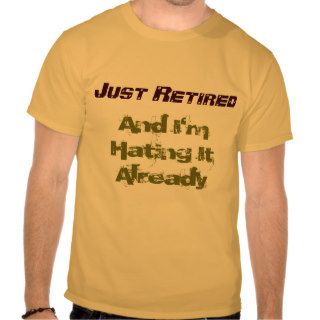 Just Retired, And I'm Hating It Already T shirts
