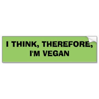 I THINK, THEREFORE,I'M VEGAN BUMPER STICKERS