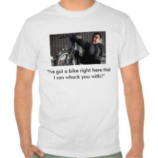 "I've got a bike right here that I can whack you T shirts