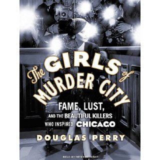 The Girls of Murder City Fame, Lust, and the Beautiful Killers Who Inspired Chicago Douglas Perry, Peter Berkrot 9781400167692 Books