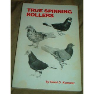 True spinning rollers The complete step by step guide to breeding your own champion Birmingham Roller pigeons David D Kowalski Books
