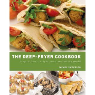 The Deep Fryer Cookbook  Inspirational Recipes from Around the World Wendy Sweetser 9781840924572 Books