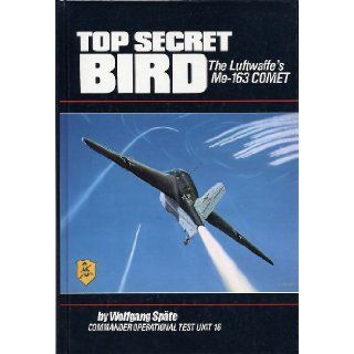 Top Secret Bird The Luftwaffe's Me 163 Comet Wolfgang Spate, Richard E. Moore 9781568655888 Books