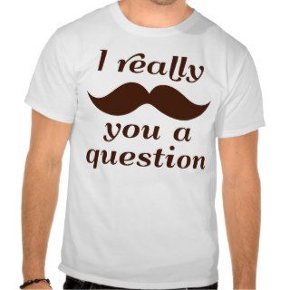 I Mustache You a Question T shirt