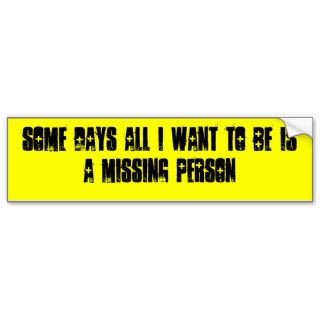 SOME DAYS ALL I WANT TO BE IS A MISSING PERSON BUMPER STICKERS