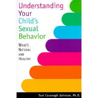 Understanding Your Child's Sexual Behavior What's Natural and Healthy Toni Cavanagh Johnson 9781572241411 Books