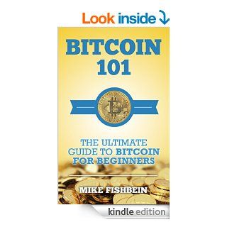 Bitcoin 101 The Ultimate Guide to Bitcoin for Beginners Bitcoin Market, Cryptocurrency and Bitcoin Basics eBook Mike Fishbein Kindle Store