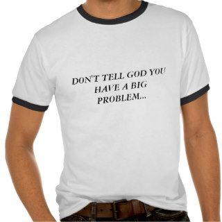 DON'T TELL GOD YOU HAVE A BIG PROBLEMTSHIRTS