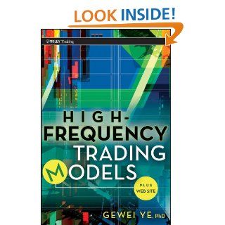 High Frequency Trading Models + Website (Wiley Trading) eBook Gewei Ye Kindle Store