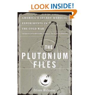 The Plutonium Files America's Secret Medical Experiments in the Cold War eBook Eileen Welsome Kindle Store