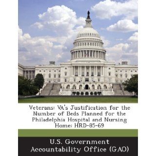 Veterans Va's Justification for the Number of Beds Planned for the Philadelphia Hospital and Nursing Home Hrd 85 69 U. S. Government Accountability Office ( 9781289227739 Books