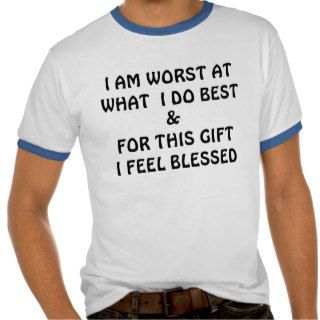 I AM WORST AT WHAT  I DO BEST, &, FOR THIS GIFTSHIRT