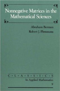 Nonnegative Matrices in the Mathematical Sciences (Classics in Applied Mathematics) Abraham Berman, Robert J. Plemmons 9780898713213 Books