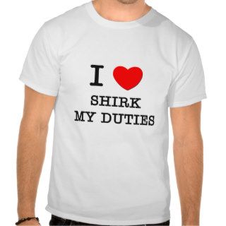 I Love Shirk My Duties Shirt