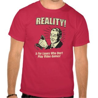 Reality Is For Losers Who Don't Play Video Games Shirt
