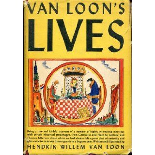 Van Loon's Lives,  Being a true and faithful account of a number of highly interesting meetings with certain historical personages, from Confucius andto us as our dinner guests in a bygone year Hendrik Willem Van Loon Books