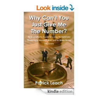 Why Can't You Just Give Me The Number?Guide to Using Probabilistic Thinking to Manage Risk and to Make Better Decisions eBook Patrick Leach Kindle Store