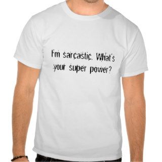 I'm sarcastic. What's your super power? T shirts